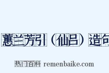 蕙兰芳引（仙吕）造句是什么意思的图片